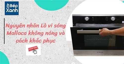 Nguyên nhân lò vì sóng Malloca không nóng và cách khắc phục - Bếp XANH